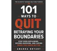 101 Ways to Quit Betraying Your Boundaries: Stop Over-Explaining, Second-Guessing, and Caving When You Know Better (The Slightly Savage Self-Help Series)