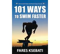 101 Ways To Swim Faster: How To Swim Faster and Prevent Injury For Life