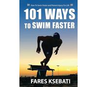 101 Ways To Swim Faster: How To Swim Faster and Prevent Injury For Life