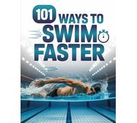 101 Ways to Swim Faster: Training Tips, Technique Secrets, and Performance Strategies for Swimmers at Every Skill Level