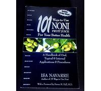 101 Ways to Use Noni Fruit Juice For Your Better Health: A Handbook of Oral, Topical & Internal Applications & Procedures