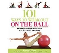 101 Ways to Work out on the Ball: Sculpt Your Ideal Body with Pilates, Yoga, and More