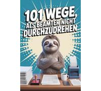 101 Wege, als Beamter nicht durchzudrehen - Das Mitmachbuch gegen Langeweile im Amtsalltag