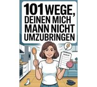 101 Wege, deinen Mann nicht umzubringen: Ironische Ehe-Tipps mit Witz - das ideale Geschenk für gestresste Ehefrauen