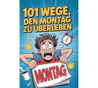 101 Wege, den Montag zu überleben: Humorvolle Überlebenstipps für den schlimmsten Tag der Woche