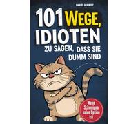 101 Wege Idioten zu sagen, dass sie dumm sind: Wenn Schweigen keine Option mehr ist - Mit Stil, Sarkasmus & smarter Überheblichkeit | Der ultimative Leitfaden für mentale Selbstverteidigung