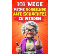 101 Wege, keine nörgelnde alte Schachtel zu werden: Lustiges Geschenk für Frauen | Der humorvolle Ratgeber mit Ironie, Witz und Überlebensstrategien