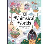 101 Whimsical Worlds A Fantasy Coloring Book for Adults: Magical Landscapes, Enchanted Scenes & Relaxing Art Therapy For Stress Relief And Creativity (Enchanted Escapes Coloring Series)