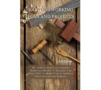 101 Woodworking Plan and Projects: The Guide to Start Your Carpentry Workshop with DIY, To Remodel Your House With To Simple Projects And Ideas That You Can Easily Replicate