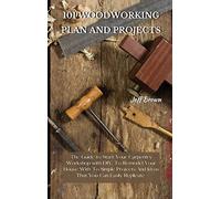 101 Woodworking Plan and Projects: The Guide to Start Your Carpentry Workshop with DIY, To Remodel Your House With To Simple Projects And Ideas That You Can Easily Replicate