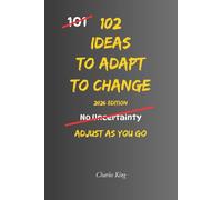 102 Ideas To Adapt To Change: No Perfect Control. No Instant Stability. Simple Everyday Ideas To Adjust, Stay Steady, and Handle Change Without Overreacting (The 102 Series)