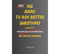102 Ideas To Ask Better Questions: No Perfect Questions. No Complex Techniques. Simple Everyday Ideas To Ask Clearly, Understand Others, and Get Better Answers. (The 102 Series)