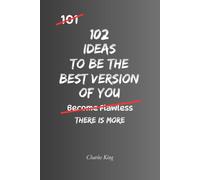102 Ideas To Be The Best Version Of You: No Perfect Transformation. No Extreme Discipline. Simple Ideas To Build Better Habits, Think More Clearly, ... Better Version Of Yourself. (The 102 Series)