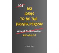 102 Ideas To Be The Bigger Person: Practical Ways To Handle Conflict, Communicate Maturely And Rise Above Unnecessary Arguments (The 102 Series)