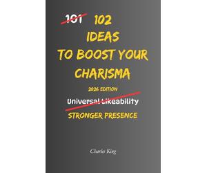 102 Ideas To Boost Your Charisma: No Fake Confidence. No Social Manipulation. Simple Everyday Ideas To Improve Conversations, Build Stronger Presence, and Make Better Impressions. (The 102 Series)