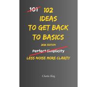 102 Ideas To Get Back To Basics: No Extreme Discipline. No Complicated Systems. Simple Everyday Ideas To Simplify Life, Focus On What Matters, and Build Stronger Everyday Habits. (The 102 Series)