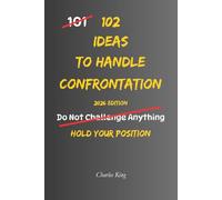 102 Ideas To Handle Confrontation: No Over Explaining No Backing Down Simple Ways To Handle Conflict Stand Your Ground And Respond With Confidence (The 102 Series)
