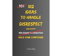 102 Ideas To Handle Disrespect: No Perfect Control. No Constant Calm. Simple Everyday Ideas To Interrupt Emotional Reactions, Stay Composed Under ... Disrespect More Effectively (The 102 Series)