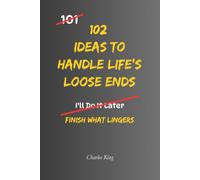 102 Ideas to Handle Life's Loose Ends: No Perfect Closure. No Fixing Everything. Simple Everyday Ideas To Resolve What Matters, Finish What Lingers, and Leave The Rest Behind. (The 102 Series)