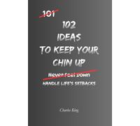102 Ideas To Keep Your Chin Up: No Giving Up. No Dwelling On Setbacks. Simple Everyday Ideas To Build Resilience, Stay Hopeful, and Keep Moving Forward. (The 102 Series)
