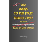 102 Ideas To Put First Things First: No More Constant Distractions. No More Wasting Time On The Wrong Things. Simple Everyday Ideas To Focus On What ... Well, and Get More Done. (The 102 Series)
