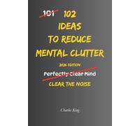 102 Ideas To Reduce Mental Clutter: No Perfect Focus. No Constant Clarity. Simple Everyday Ideas To Reduce Mental Clutter, Limit Overthinking, and Clear Space To Think (The 102 Series)
