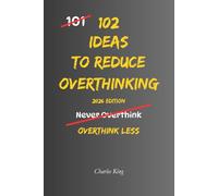 102 Ideas To Reduce Overthinking: No Perfect Mind. No Endless Analysis. Just Simple Ways to Think Less and Feel Calmer. (The 102 Series)