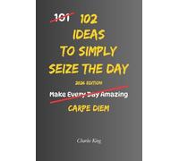 102 Ideas To Simply Seize The Day: No Perfect Timing. Simple Ideas To Use Your Day Better, Act Sooner, Notice Ordinary Moments, and Make More Thoughtful Choices. (The 102 Series)