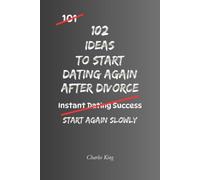 102 Ideas To Start Dating Again After Divorce: No Perfect Confidence. No Awkward Pressure. Simple Ideas To Rebuild Trust, Start Easier Conversations, ... Date Again After Divorce. (The 102 Series)