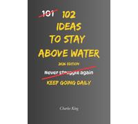 102 Ideas To Stay Above Water: No Feeling Overwhelmed. No Sinking Under Pressure. Simple Everyday Ideas To Cope Better, Stay Resilient, and Keep Moving Forward. (The 102 Series)