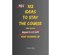102 Ideas To Stay The Course: No Quitting Early. No Losing Direction. Simple Everyday Ideas To Stay Committed, Keep Moving Forward, and Finish What Matters. (The 102 Series)