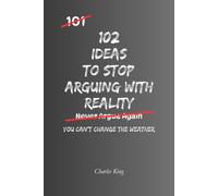 102 Ideas To Stop Arguing With Reality: No Perfect Calm. Simple Everyday Ideas To Accept What Happened, Reduce Frustration, Handle Setbacks, and Respond More Clearly. (The 102 Series)