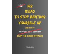 102 Ideas To Stop Beating Yourself Up: No Endless Self Criticism. No Punishing Yourself For Being Human. Simple Everyday Ideas To Build Self ... Treat Yourself More Fairly. (The 102 Series)