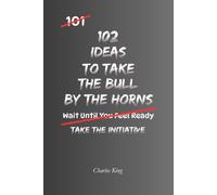 102 Ideas To Take The Bull By The Horns: No Waiting Around. No Endless Hesitation. Simple Everyday Ideas To Take Action, Face Challenges Directly, ... Problems More Effectively. (The 102 Series)