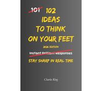 102 Ideas To Think On Your Feet: No Perfect Answers. No Instant Confidence. Simple Everyday Ideas To Respond Faster, Stay Clear, and Think On Your Feet (The 102 Series)