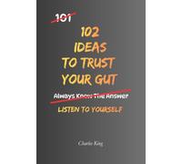 102 Ideas To Trust Your Gut: No Foolproof Answers. Simple Everyday Ideas To Recognise Warning Signs, Trust Your Judgement, and Make Better Decisions. (The 102 Series)