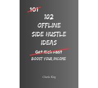 102 Offline Side Hustle Ideas: No Perfect Business. No Overnight Success. Simple Everyday Ideas To Earn Extra Income, Offer Useful Services, and Build Real World Side Hustles (The 102 Series)