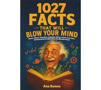 1027 Facts That Will Blow Your Mind: Science, History, Inventions, Languages, Robots, Crypto, Crazy Laws… And Everything You Didn't Know You Wanted to Know