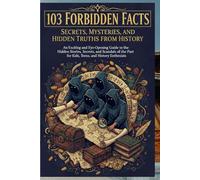 103 Forbidden Facts: Secrets, Mysteries, and Hidden Truths From History: An Exciting and Eye-Opening Guide to the Hidden Stories, Secrets, and Scandals of the Past for Kids,Teens, and History