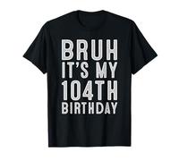104 Year Birthday Decorations Bruh It's My 104th Birthday T-Shirt