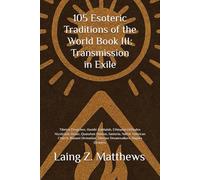 105 Esoteric Traditions of the World Book III: Transmission in Exile: Tibetan Dzogchen, Hasidic Kabbalah, Ethiopian Orthodox Mysticism, Druze, ... the World: 105 Secret Paths to Buried Wisdom)