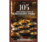 105 Most Popular Dishes of Northern India: Cook Authentic Indian At Home (Cookbook)