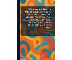 1066 and All That: A Memorable History of England, Comprising All the Parts You Can Remember, Including 103 Good Things, 5 Bad Kings and 2 Genuine Dates