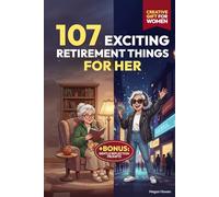 107 Exciting Retirement Things for Her: A Creative Gift Book for Women with Activities to Stay Engaged, Discover New Ideas, Support Wellness, and Enjoy Affordable Adventures in Your Golden Years