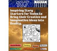 107 Inspiring Story Starters for Teens to Bring their Creative and Imaginative Ideas into Reality.: Story Starter Prompts for teens | Grades 6-8