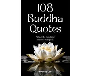 108 Buddha Quotes: Enlighten Your Mind and Open Your Heart: Wisdom, Love, Courage, and Strength from the Teachings of Gautama Buddha