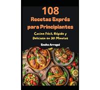 108 Recetas Exprés para Principiantes: Cocina Fácil, Rápida y Deliciosa en 30 Minutos (108 RECETAS FÁCILES Y ORIGINALES)