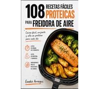 108 Recetas fáciles proteicas para Freidora de Aire: Cocina fácil, crujiente y alta en proteína para cada día (108 RECETAS FÁCILES Y ORIGINALES)