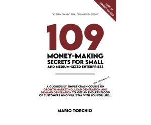 109 Money-Making Secrets for SMEs: A Gloriously Simple Crash Course on Growth Marketing, Lead Generation and Demand Generation to Get an Endless Flood of Customers Who Will Stay with You for Life