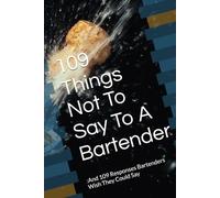 109 Things Not To Say To A Bartender: :And 109 Responses Bartenders Wish They Could Say